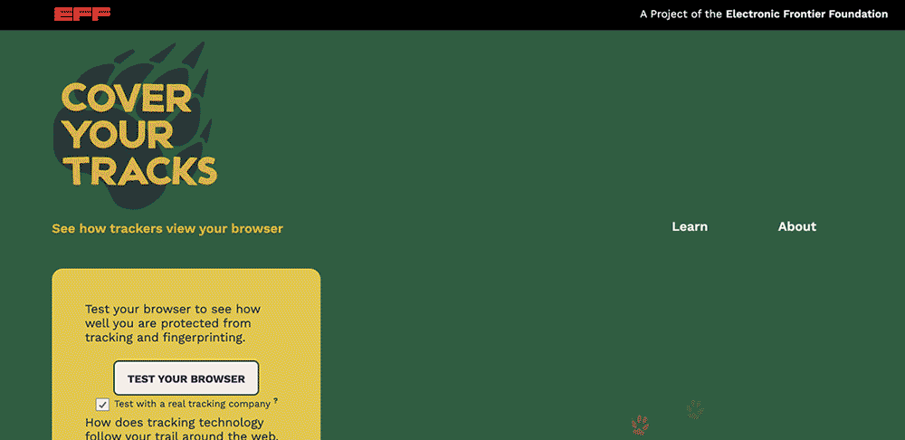 A screen capture of the front page of coveryourtracks.eff.org. The mouse clicks on “Test your browser” button, which loads a results page with a summary of protections the browser has in place against fingerprinting and tracking. The mouse scrolls down to toggle to “detailed view”, which shows more information about each metric, such as further information on System Fonts, Language, and AudioContext fingerprint, among many other metrics. A demonstration of the new, green Cover Your Tracks website, which uses animal paw prints to illustrate the concept of tracking and fingerprinting your browser. The user clicks "Test your fingerprint" to get results.